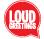 Loud Greetings